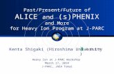 Past/Present/Future of ALICE and (s)PHENIX and More for Heavy Ion Program at J-PARC Kenta Shigaki (Hiroshima University ) Heavy Ion at J-PARC Workshop.