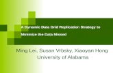 A Dynamic Data Grid Replication Strategy to Minimize the Data Missed Ming Lei, Susan Vrbsky, Xiaoyan Hong University of Alabama.