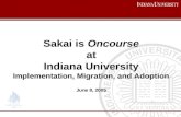 Sakai is Oncourse at Indiana University Implementation, Migration, and Adoption June 8, 2005 Sakai is Oncourse at Indiana University Implementation, Migration,