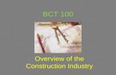 BCT 100 Overview of the Construction Industry. The Construction Industry What is the ‘Construction Industry’? Who works in this industry? Why is it important?