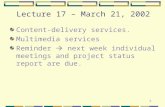 1 Lecture 17 – March 21, 2002 Content-delivery services. Multimedia services Reminder  next week individual meetings and project status report are due.