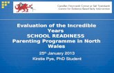 Evaluation of the Incredible Years SCHOOL READINESS Parenting Programme in North Wales 25 th January 2013 Kirstie Pye, PhD Student.