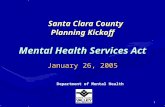 1 Santa Clara County Planning Kickoff Mental Health Services Act Santa Clara County Planning Kickoff Mental Health Services Act Department of Mental Health.