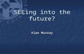 SEEing into the future? Alan Murray. Alan Murray – University of Edinburgh Aim of this session Initial thoughts of a rookie HoS Initial thoughts of a.