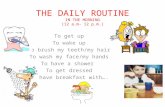 THE DAILY ROUTINE IN THE MORNING (12 a.m- 12 p.m.) To get up To wake up To brush my teeth/my hair To wash my face/my hands To have a shower To get dressed.