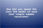 How did you spend the last few weeks of your last couple summer vacations?