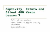 Captivity, Return and Silent 400 Years Lesson 7 Fall of Jerusalem Jews Flee to Egypt Taking Jeremiah Lamentations.
