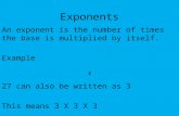 Exponents An exponent is the number of times the base is multiplied by itself. Example 27 can also be written as 3 This means 3 X 3 X 3.