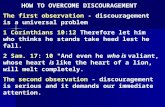 HOW TO OVERCOME DISCOURAGEMENT The first observation - discouragement is a universal problem 1 Corinthians 10:12 Therefore let him who thinks he stands.