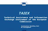 TAIEX Technical Assistance and Information Exchange Instrument of the European Commission Institution Building Unit DG Enlargement.