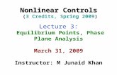 Nonlinear Controls Nonlinear Controls (3 Credits, Spring 2009) Lecture 3: Equilibrium Points, Phase Plane Analysis March 31, 2009 Instructor: M Junaid.