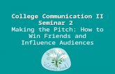 College Communication II Seminar 2 College Communication II Seminar 2 Making the Pitch: How to Win Friends and Influence Audiences.