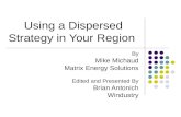 Using a Dispersed Strategy in Your Region By Mike Michaud Matrix Energy Solutions Edited and Presented By Brian Antonich Windustry.