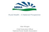 Rural Health – A National Prospective Alan Morgan Chief Executive Officer National Rural Health Association.