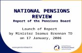 NATIONAL PENSIONS REVIEW Report of the Pensions Board Launch of Report by Minister Seamus Brennan TD on 17 January, 2006.