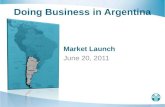 Doing Business in Argentina Market Launch June 20, 2011.