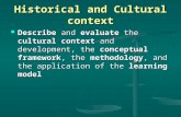 Historical and Cultural context Describe and evaluate the cultural context and development, the conceptual framework, the methodology, and the application.