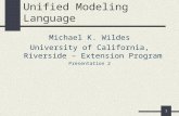 1 Unified Modeling Language Michael K. Wildes University of California, Riverside – Extension Program Presentation 2.