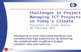 Challenges in Project Managing ICT Projects in Today’s Climate Presented by Linda Zeelie 28 February 2011 Attempting to meet impossible deadlines and unrealistically.