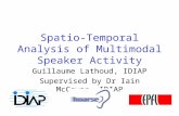 Spatio-Temporal Analysis of Multimodal Speaker Activity Guillaume Lathoud, IDIAP Supervised by Dr Iain McCowan, IDIAP.