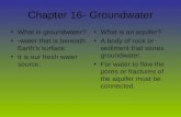 Chapter 16- Groundwater What is groundwater? -water that is beneath Earth’s surface. It is our fresh water source. What is an aquifer? A body of rock or.