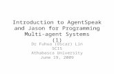 Introduction to AgentSpeak and Jason for Programming Multi-agent Systems (1) Dr Fuhua (Oscar) Lin SCIS Athabasca University June 19, 2009.