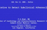 AHA- Nov 12, 2005, Dallas P.K.Shah, MD Director of Cardiology and Atherosclerosis Research Center, Cedars-Sinai Medical Center, Professor of Medicine,