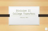 Division II College Transfers February 2015 Session Outcomes Leave with a clear understanding of:  General transfer legislation.  Two and Four year.