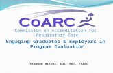 Commission on Accreditation for Respiratory Care Stephen Mikles, EdS, RRT, FAARC Engaging Graduates & Employers in Program Evaluation.