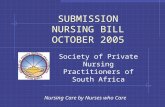 Nursing Care by Nurses who Care SUBMISSION NURSING BILL OCTOBER 2005 Society of Private Nursing Practitioners of South Africa.