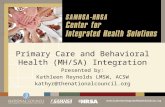 Primary Care and Behavioral Health (MH/SA) Integration Presented by: Kathleen Reynolds LMSW, ACSW kathyr@thenationalcouncil.org.