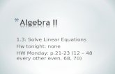 1.3: Solve Linear Equations Hw tonight: none HW Monday: p.21-23 (12 – 48 every other even, 68, 70)