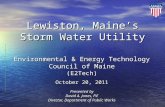 Lewiston, Maine’s Storm Water Utility Environmental & Energy Technology Council of Maine (E2Tech) October 20, 2011 Presented by David A. Jones, P.E Director,