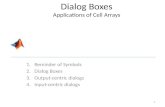1.Reminder of Symbols 2.Dialog Boxes 3.Output-centric dialogs 4.Input-centric dialogs Dialog Boxes Applications of Cell Arrays 1.
