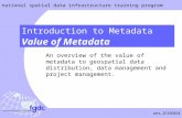 Vers. 20100604 national spatial data infrastructure training program Value of Metadata Introduction to Metadata An overview of the value of metadata to.
