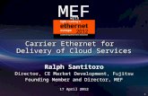 1 Ralph Santitoro Director, CE Market Development, Fujitsu Founding Member and Director, MEF 17 April 2012 Carrier Ethernet for Delivery of Cloud Services.