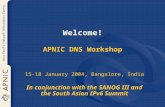Welcome! APNIC DNS Workshop 15-18 January 2004, Bangalore, India In conjunction with the SANOG III and the South Asian IPv6 Summit.