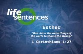 Esther “God chose the weak things of the world to shame the strong.” 1 Corinthians 1:27.