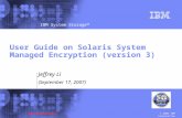 © 2006 IBM Corporation IBM System Storage™ IBM Confidential User Guide on Solaris System Managed Encryption (version 3) Jeffrey Li (September 17, 2007)