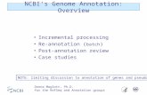 NCBI’s Genome Annotation: Overview Incremental processing Re-annotation ( batch ) Post-annotation review Case studies NOTE: limiting discussion to annotation.