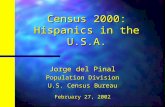 Census 2000: Hispanics in the U.S.A. Jorge del Pinal Population Division U.S. Census Bureau February 27, 2002.