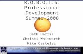 R.O.B.O.T.S. Professional Development Summer 2008 Beth Harris Christi Whitworth Mike Castelaz.