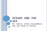 O CEANS AND THE S EA Or: Water, water everywhere, nor any drop to drink…