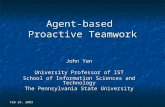 Feb 24, 2003 Agent-based Proactive Teamwork John Yen University Professor of IST School of Information Sciences and Technology The Pennsylvania State University.