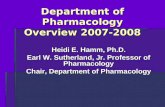 Department of Pharmacology Overview 2007-2008 Heidi E. Hamm, Ph.D. Earl W. Sutherland, Jr. Professor of Pharmacology Chair, Department of Pharmacology.