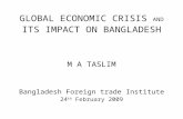 GLOBAL ECONOMIC CRISIS AND ITS IMPACT ON BANGLADESH M A TASLIM Bangladesh Foreign trade Institute 24 th February 2009.