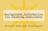 Background Information for Reading Julius Caesar Ancient Rome and Shakespeare.