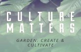 GARDEN: CREATE & CULTIVATE. WHAT IS CULTURE? God at Work Creation at Work Culture at Work “Culture is what human beings make of the world.”- Ken Myers.