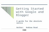Getting Started with Google and Blogger A guide for the absolute novice Author: Andrew Read.