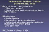 Intervention Studies - Cluster (Randomized) Trials Intervention at the cluster level - What are clusters? - Why intervene in clusters (rather than in individuals)?